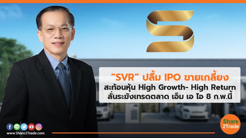 “SVR” ปลื้ม IPO ขายเกลี้ยง สะท้อนหุ้น High Growth- High Return ลั่นระฆังเทรดตลาด เอ็ม เอ ไอ 8 ก.พ.นี้