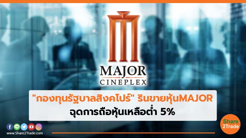 "กองทุนรัฐบาลสิงคโปร์"รินขายหุ้น MAJOR ฉุดการถือหุ้นเหลือต่ำ 5%