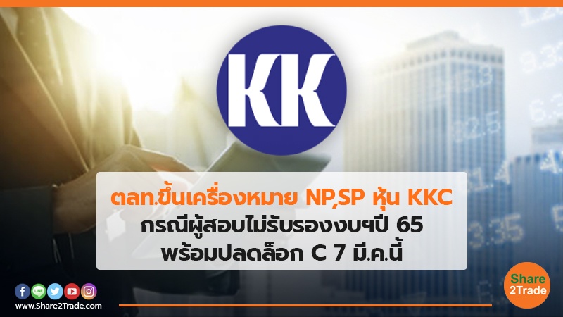 ตลท.ขึ้นเครื่องหมาย NP,SP หุ้น KKC กรณีผู้สอบไม่รับรองงบฯปี65 - พร้อมปลดล็อก C 7 มี.ค.นี้