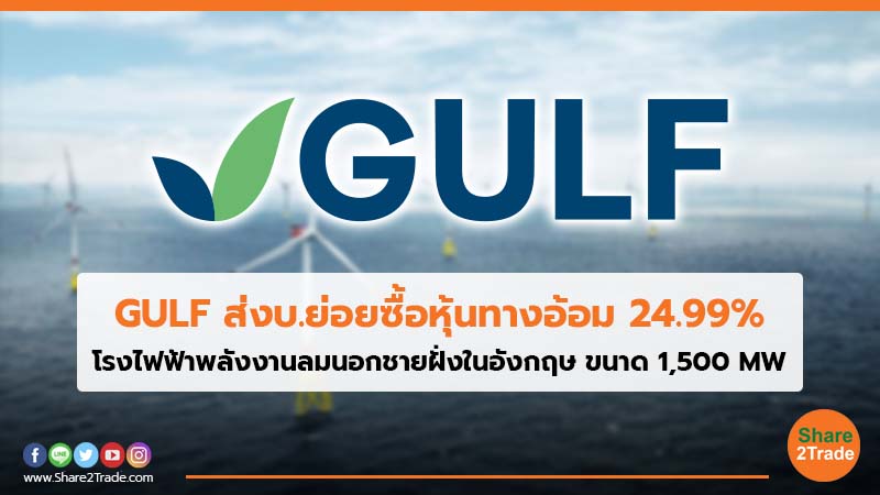 GULF ส่งบ.ย่อยซื้อหุ้นทางอ้อม 24.99% โรงไฟฟ้าพลังงานลมนอกชายฝั่งในอังกฤษ ขนาด 1,500 MW