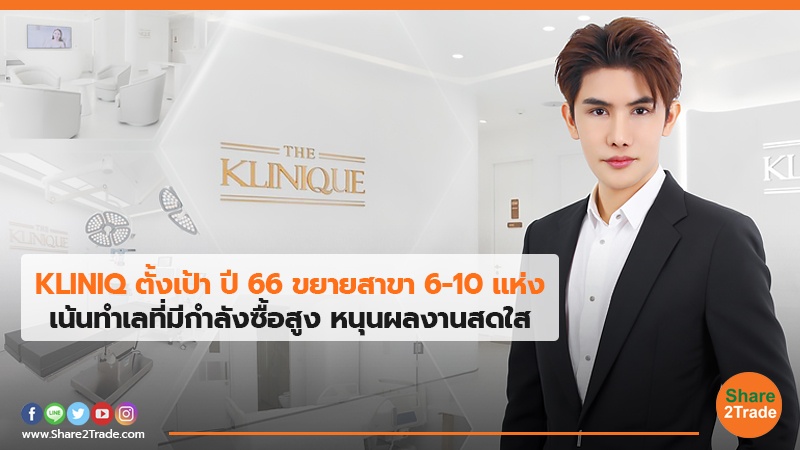 KLINIQ ตั้งเป้า ปี66ขยายสาขา 6-10 แห่ง เน้นทำเลที่มีกำลังซื้อสูง หนุนผลงานสดใส