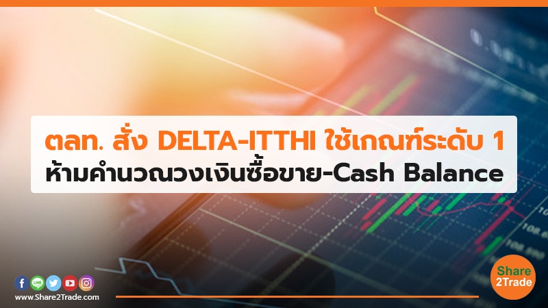 ตลท. สั่ง DELTA-ITTHI ใช้เกณฑ์ระดับ 1 ห้ามคำนวณวงเงินซื้อขาย-Cash Balance