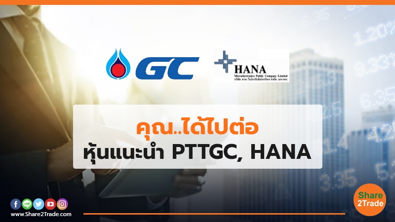 คุณ..ได้ไปต่อ หุ้นแนะนำ PTTGC, HANA