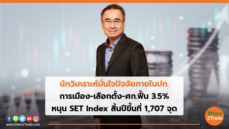 นักวิเคราะห์มั่นใจปัจจัยภายในปท. การเมือง-เลือกตั้ง-ศก.ฟื้น 3.5% หนุน SET Index สิ้นปีขึ้นที่ 1,707 จุด
