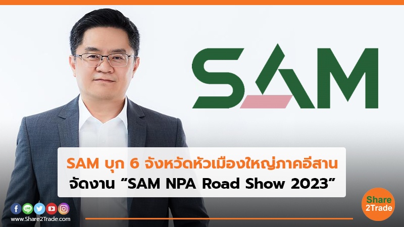 SAM บุก6 จังหวัดหัวเมืองใหญ่ภาคอีสาน จัดงาน “SAM NPA Road Show 2023”