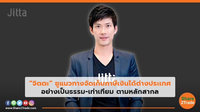 “จิตตะ” ชูแนวทางจัดเก็บภาษีเงินได้ต่างประเทศ อย่างเป็นธรรม-เท่าเทียม ตามหลักสากล