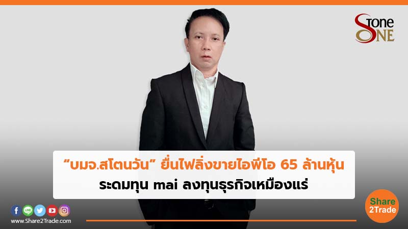 “บมจ.สโตนวัน” ยื่นไฟลิ่งขายไอพีโอ 65 ล้านหุ้น ระดมทุน mai ลงทุนธุรกิจเหมืองแร่