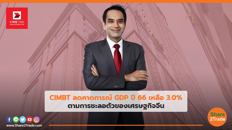 CIMBT ลดคาดการณ์ GDP ปี66 เหลือ 3.0% ตามการชะลอตัวของเศรษฐกิจจีน