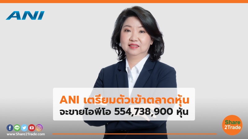 ANI เตรียมตัวเข้าตลาดหุ้น จะขายไอพีโอ 554,738,900 หุ้น