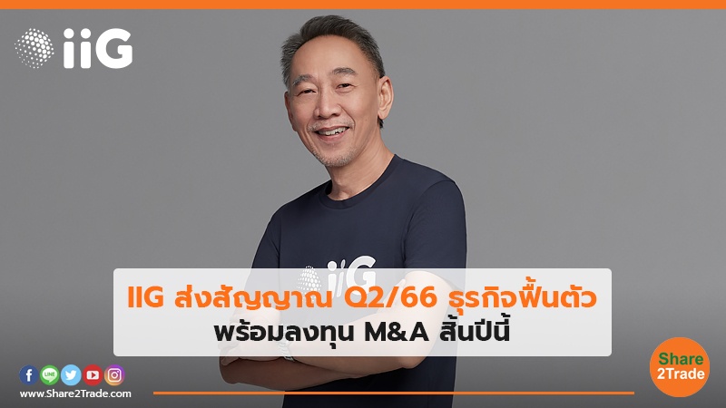 IIG ส่งสัญญาณ Q2/66 ธุรกิจฟื้นตัว พร้อมลงทุน M&A สิ้นปีนี้