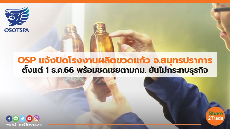 OSP แจ้งปิดโรงงานผลิตขวดแก้ว จ.สมุทรปราการ ตั้งแต่ 1 ธ.ค.66 พร้อมชดเชยตามกม. ยันไม่กระทบธุรกิจ