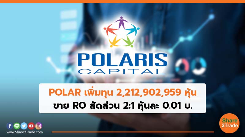 POLAR เพิ่มทุน 2,212,902,959 หุ้น ขาย RO สัดส่วน 2:1 หุ้นละ 0.01 บ.