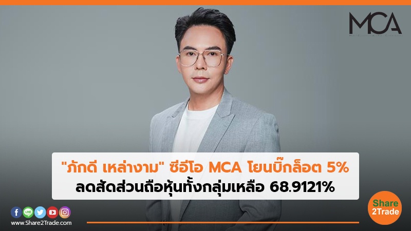 "ภักดี เหล่างาม" ซีอีโอ MCA โยนบิ๊กล็อต 5% ลดสัดส่วนถือหุ้นทั้งกลุ่มเหลือ 68.9121%