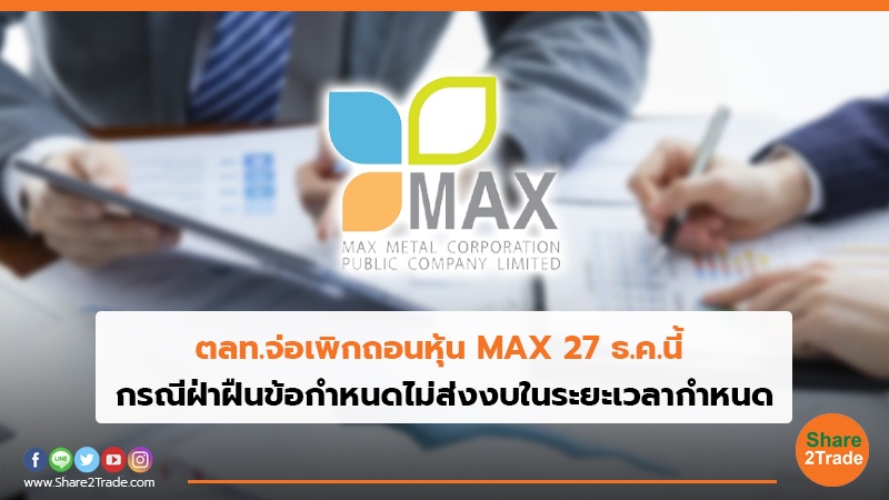 ตลท.จ่อเพิกถอนหุ้น MAX 27 ธ.ค.นี้ กรณีฝ่าฝืนข้อกำหนดไม่ส่งงบในระยะเวลากำหนด