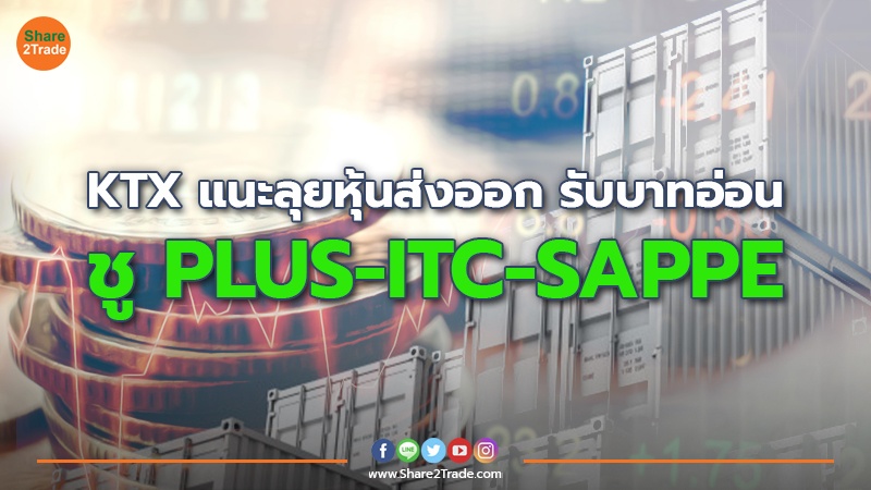 KTX แนะลุยหุ้นส่งออก รับบาทอ่อน ชู PLUS- ITC-SAPPE