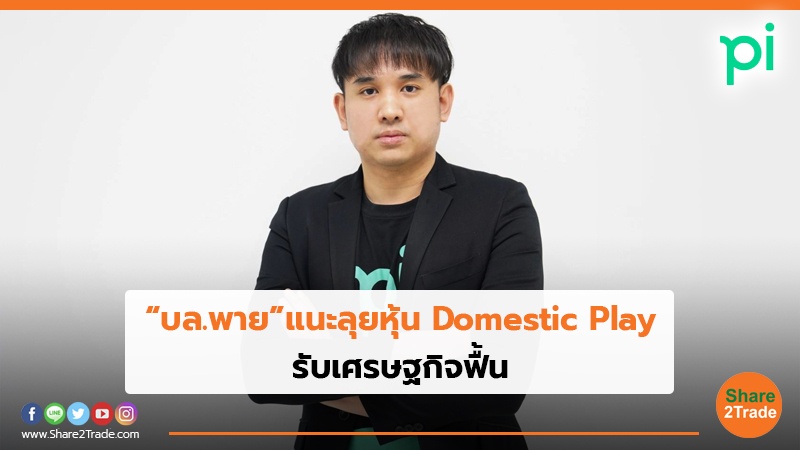 “บล.พาย” แนะลุยหุ้น Domestic Play รับเศรษฐกิจฟื้น