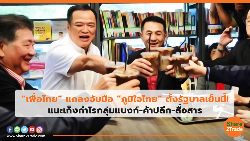 “เพื่อไทย” แถลงจับมือ ”ภูมิใจไทย” ตั้งรัฐบาลเย็นนี้! แนะเก็งกำไรกลุ่มแบงก์-ค้าปลีก-สื่อสาร