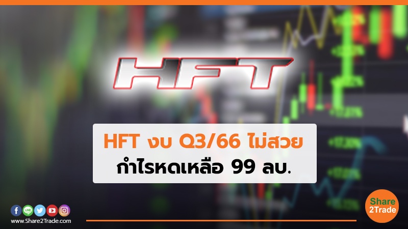 HFT งบ Q3/66 ไม่สวย กำไรหดเหลือ 99 ลบ.