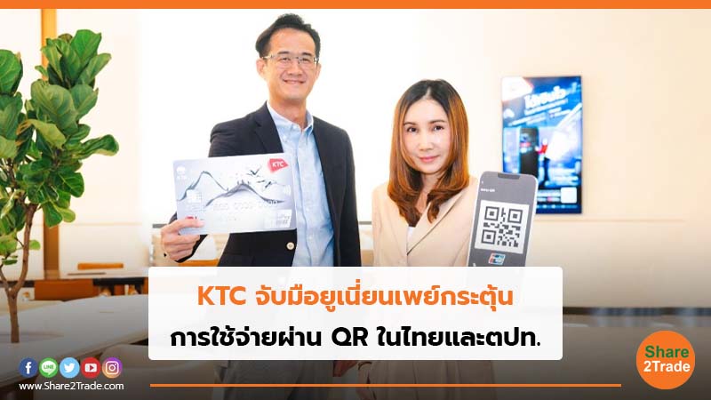 KTC จับมือยูเนี่ยนเพย์กระตุ้น การใช้จ่ายผ่าน QR ในไทยและตปท.