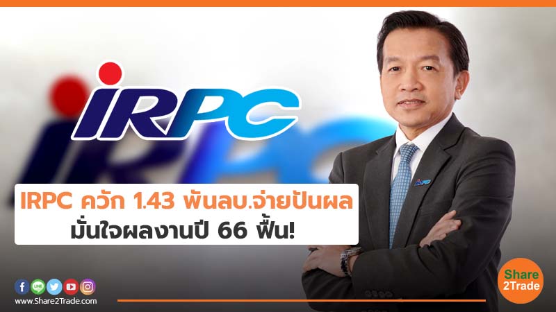 IRPC ควัก 1.43 พันลบ.จ่ายปันผล มั่นใจผลงานปี 66 ฟื้น!