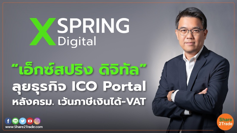 “เอ็กซ์สปริง ดิจิทัล”ลุยธุรกิจ ICO Portal หลังครม. เว้นภาษีเงินได้-VAT