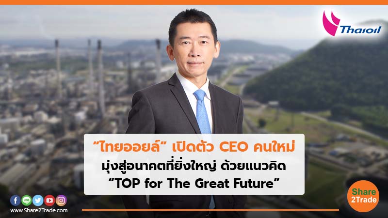 “ไทยออยล์” เปิดตัว CEO คนใหม่ มุ่งสู่อนาคตที่ยิ่งใหญ่ ด้วยแนวคิด “TOP for The Great Future”