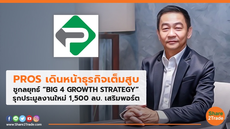 PROS เดินหน้าธุรกิจเต็มสูบ ชูกลยุทธ์ “BIG 4 GROWTH STRATEGY” รุกประมูลงานใหม่ 1,500 ลบ. เสริมพอร์ต