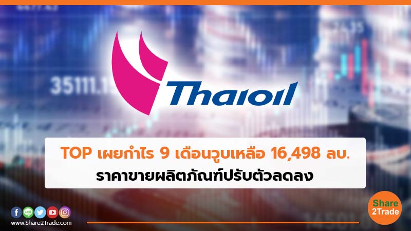 TOP เผยกำไร 9 เดือนวูบเหลือ 16,498 ลบ. ราคาขายผลิตภัณฑ์ปรับตัวลดลง