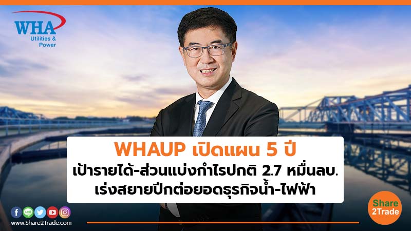 WHAUP เปิดแผน 5 ปี เป้ารายได้-ส่วนแบ่งกำไรปกติ 2.7 หมื่นลบ. เร่งสยายปีกต่อยอดธุรกิจน้ำ-ไฟฟ้า