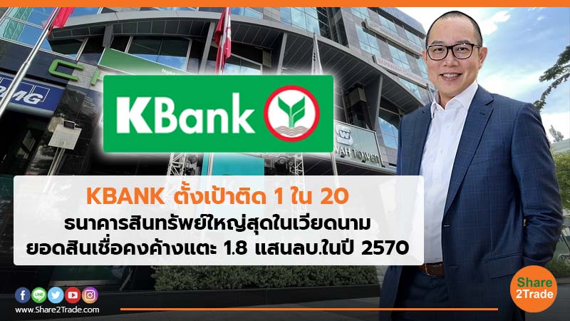 KBANK ตั้งเป้าติด 1ใน20 ธนาคารสินทรัพย์ใหญ่สุดในเวียดนาม ยอดสินเชื่อคงค้างแตะ 1.8 แสนลบ.ในปี 2570