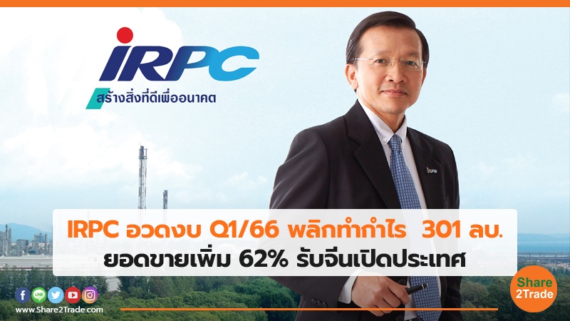 IRPC อวดงบ Q1/66 พลิกทำกำไร 301 ลบ. ยอดขายเพิ่ม 62% รับจีนเปิดประเทศ