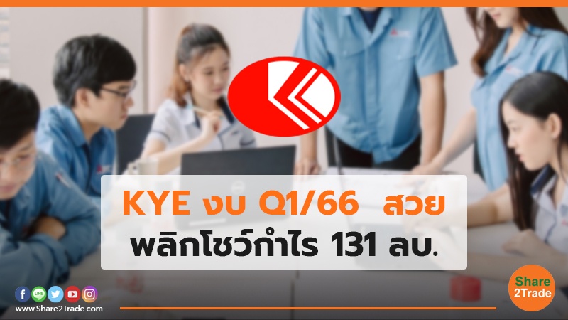 KYE งบ Q1/66  สวย พลิกโชว์กำไร 131 ลบ.