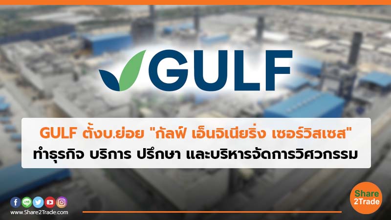 GULF ตั้งบ.ย่อย "กัลฟ์ เอ็นจิเนียริ่ง เซอร์วิสเซส" ทำธุรกิจ บริการ ปรึกษา และบริหารจัดการวิศวกรรม