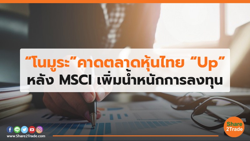 “โนมูระ”คาดตลาดหุ้นไทย “Up” หลัง MSCI เพิ่มน้ำหนักการลงทุน