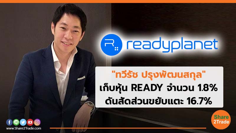 "ทวีรัช ปรุงพัฒนสกุล" เก็บหุ้น READY จำนวน 1.8% ดันสัดส่วนขยับแตะ 16.7%