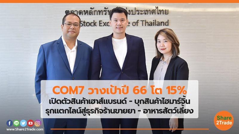 COM7 วางเป้าปี 66 โต 15% เปิดตัวสินค้าเฮาส์แบรนด์ – บุกสินค้าไฮมาร์จิ้น รุกแตกไลน์สู่ธุรกิจร้านขายยา-อาหารสัตว์เลี้ยง