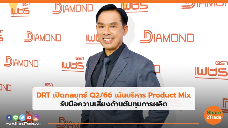 DRT เปิดกลยุทธ์ Q2/66 เน้นบริหาร Product Mix  รับมือความเสี่ยงด้านต้นทุนการผลิต