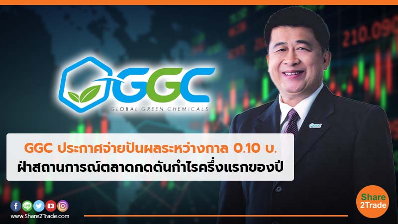 GGC ประกาศจ่ายปันผลระหว่างกาล 0.10 บ. ฝ่าสถานการณ์ตลาดกดดันกำไรครึ่งแรกของปี