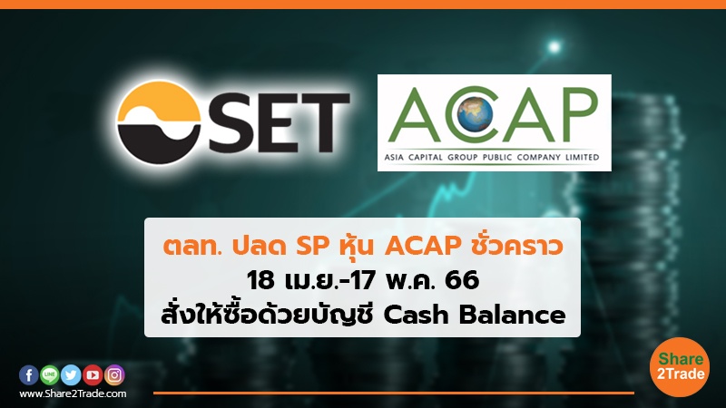 ตลท. ปลด SP หุ้น ACAP ชั่วคราว 18 เม.ย.-17 พ.ค. 66 สั่งให้ซื้อด้วยบัญชี Cash Balance