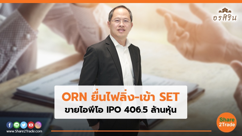 ORN ยื่นไฟลิ่ง-เข้า SET ขายไอพีโอ IPO 406.5 ล้านหุ้น