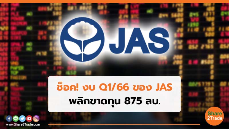 ช็อค! งบ Q1/66 ของ JAS พลิกขาดทุน 875 ลบ.