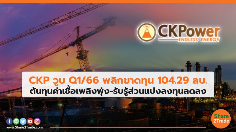 CKP วูบ Q1/66 พลิกขาดทุน 104.29 ลบ. ต้นทุนค่าเชื้อเพลิงพุ่ง-รับรู้ส่วนแบ่งลงทุนลดลง