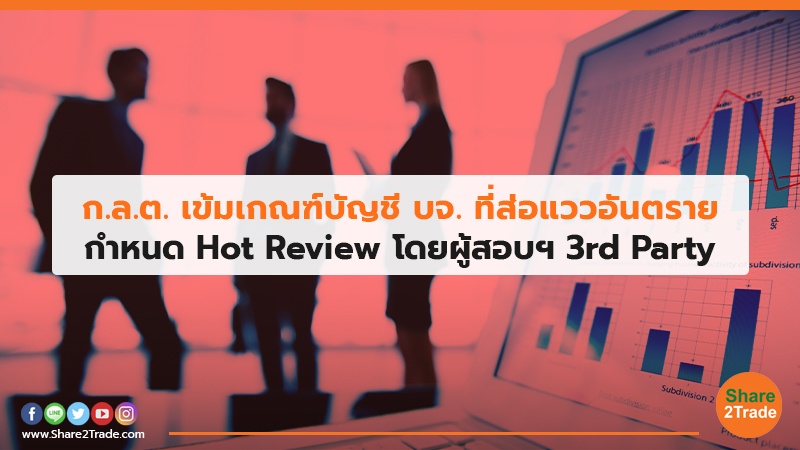 ก.ล.ต. เข้มเกณฑ์บัญชี บจ. ที่ส่อแววอันตราย กำหนด Hot Review โดยผู้สอบฯ 3rd Party