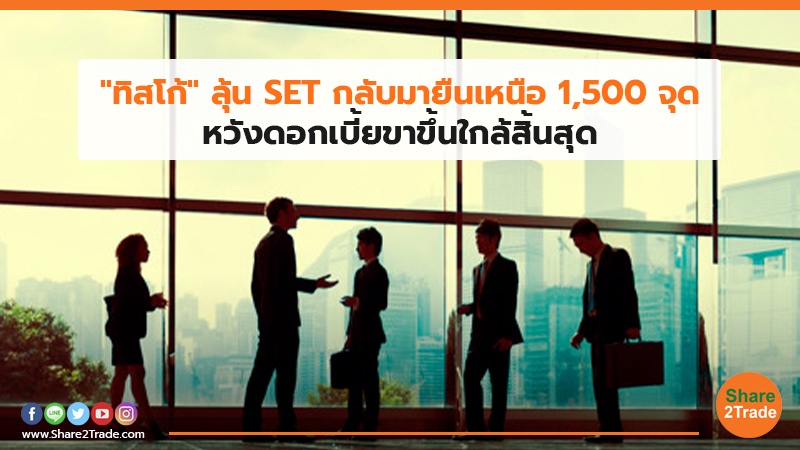 "ทิสโก้" ลุ้น SET กลับมายืนเหนือ 1,500 จุด หวังดอกเบี้ยขาขึ้นใกล้สิ้นสุด