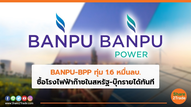 BANPU-BPP ทุ่ม 1.6 หมื่นลบ. ซื้อโรงไฟฟ้าก๊าซในสหรัฐ-บุ๊กรายได้ทันที