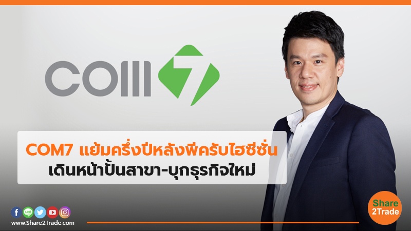 COM7 แย้มครึ่งปีหลังพีครับไฮซีซั่น เดินหน้าปั้นสาขา-บุกธุรกิจใหม่