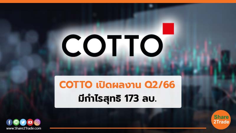 COTTO เปิดผลงาน Q2/66 มีกำไรสุทธิ 173 ลบ.