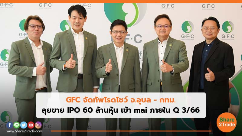 GFC จัดทัพโรดโชว์ จ.อุบล - กทม. ลุยขาย IPO 60 ล้านหุ้น เข้า mai ภายใน Q 3/66 