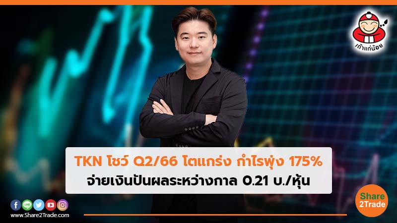 TKN โชว์ Q2/66 โตแกร่ง กำไรพุ่ง 175% จ่ายเงินปันผลระหว่างกาล 0.21 บ./หุ้น