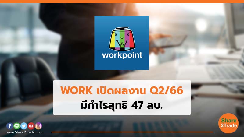 WORK เปิดผลงาน Q2/66 มีกำไรสุทธิ 47 ลบ.